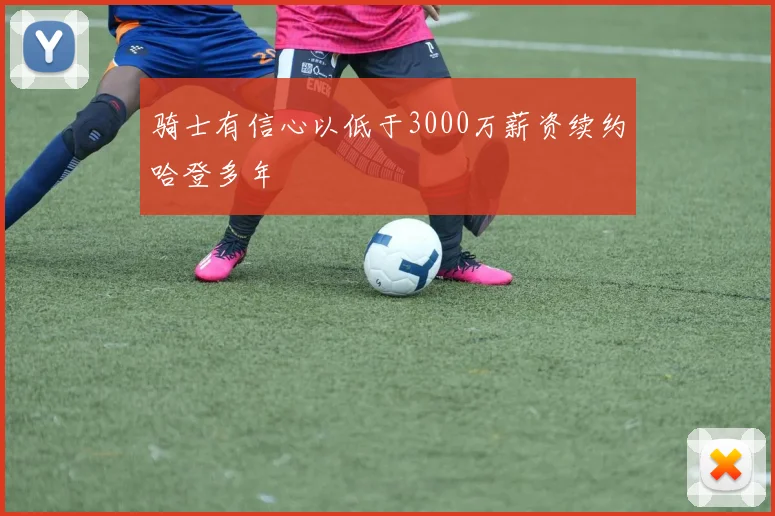 骑士有信心以低于3000万薪资续约哈登多年