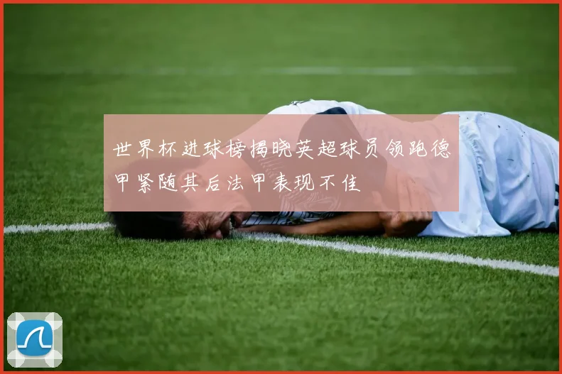 世界杯进球榜揭晓英超球员领跑德甲紧随其后法甲表现不佳