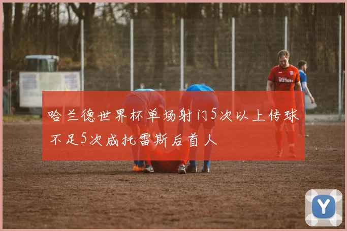 哈兰德世界杯单场射门5次以上传球不足5次成托雷斯后首人