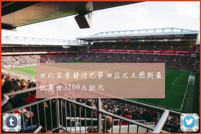 坎比亚索静待巴萨回应尤文图斯最低要价3500万欧元