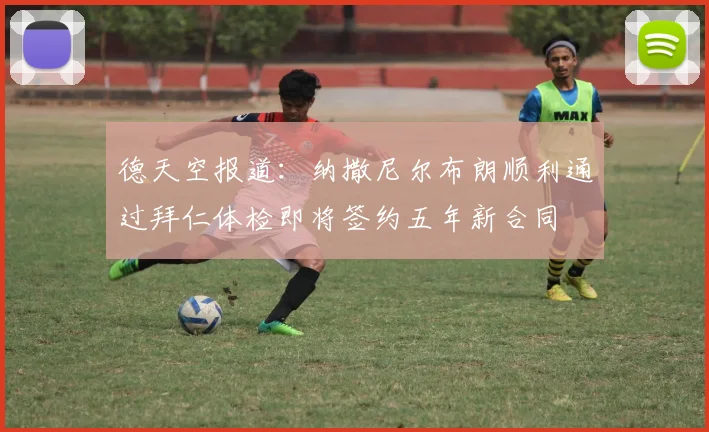 德天空报道：纳撒尼尔布朗顺利通过拜仁体检即将签约五年新合同